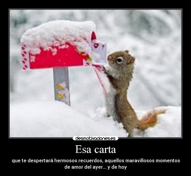 Esa carta - que te despertará hermosos recuerdos, aquellos maravillosos momentos
de amor del ayer... y de hoy