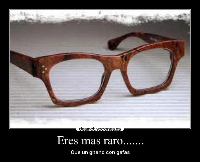 Eres mas raro....... - Que un gitano con gafas