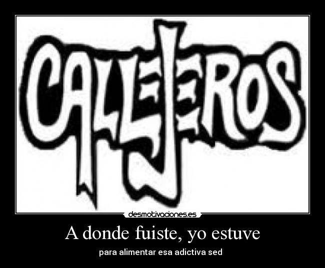 A donde fuiste, yo estuve - para alimentar esa adictiva sed♬ ♪