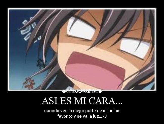 ASI ES MI CARA... - cuando veo la mejor parte de mi anime
favorito y se va la luz...>3
