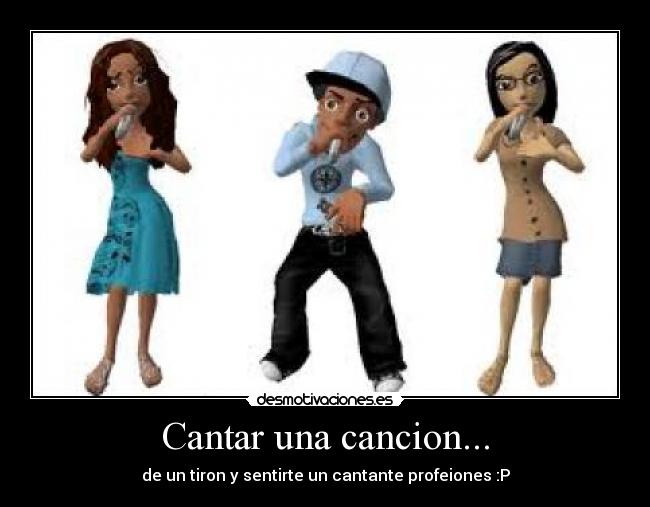Cantar una cancion... - de un tiron y sentirte un cantante profeiones :P