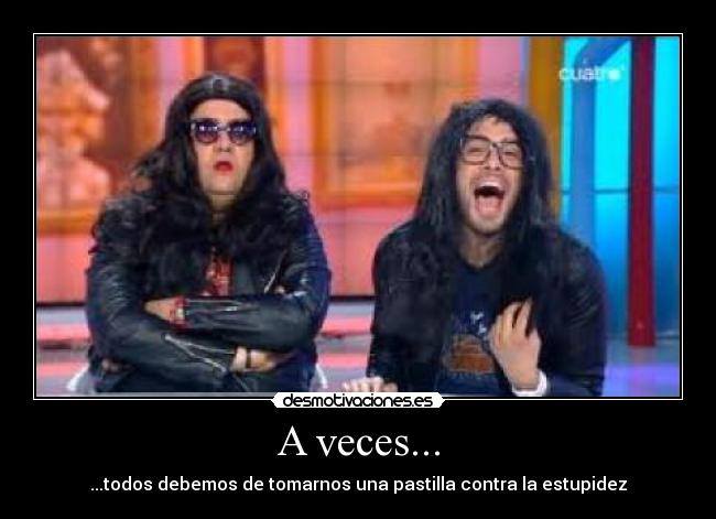 A veces... - ...todos debemos de tomarnos una pastilla contra la estupidez