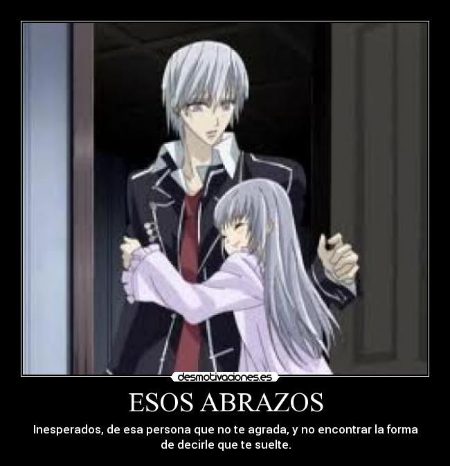 ESOS ABRAZOS - Inesperados, de esa persona que no te agrada, y no encontrar la forma
de decirle que te suelte.