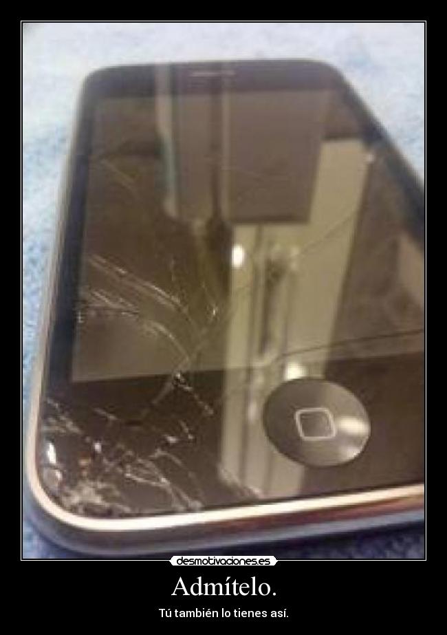 Admítelo. - Tú también lo tienes así.
