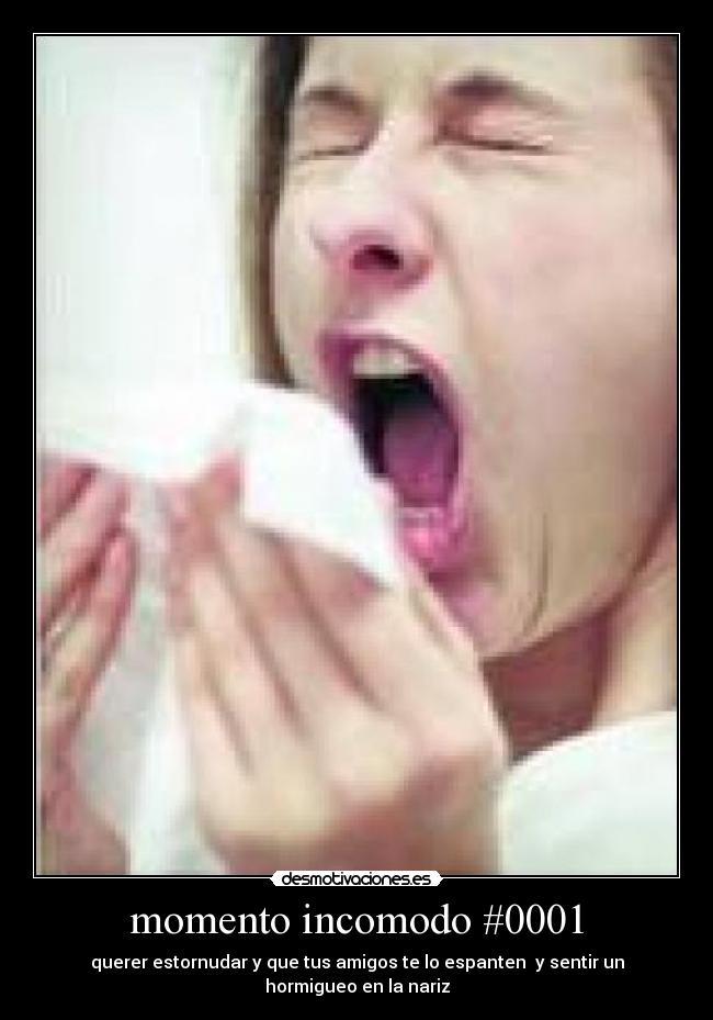 momento incomodo #0001 - querer estornudar y que tus amigos te lo espanten  y sentir un hormigueo en la nariz