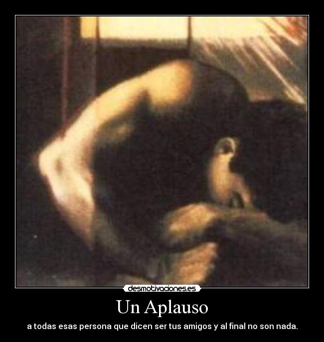 Un Aplauso - a todas esas persona que dicen ser tus amigos y al final no son nada.
