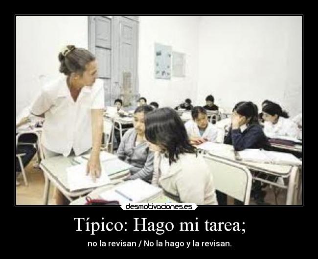 Típico: Hago mi tarea; - no la revisan / No la hago y la revisan.