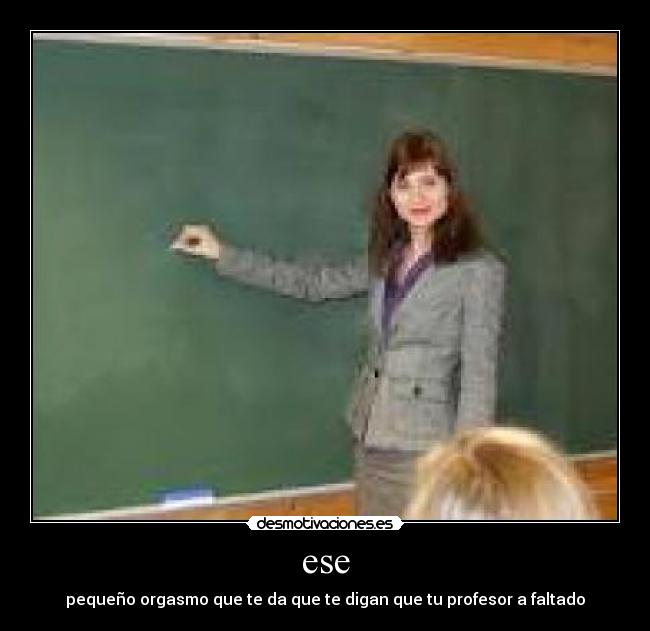 ese - pequeño orgasmo que te da que te digan que tu profesor a faltado
