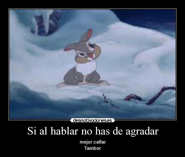 Si al hablar no has de agradar - mejor callar
Tambor
