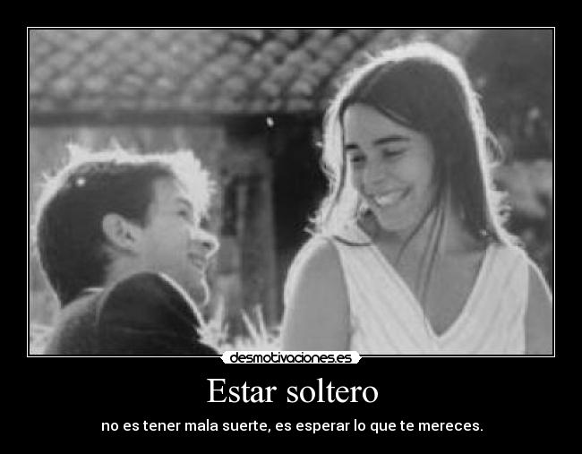 Estar soltero - no es tener mala suerte, es esperar lo que te mereces.