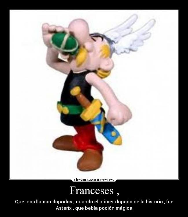 Franceses , - Que nos llaman dopados , cuando el primer dopado de la historia , fue
Asterix , que bebía poción mágica