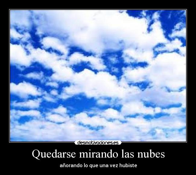 Quedarse mirando las nubes - añorando lo que una vez hubiste