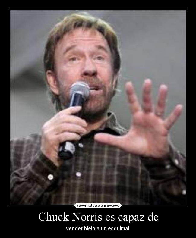 Chuck Norris es capaz de - vender hielo a un esquimal.