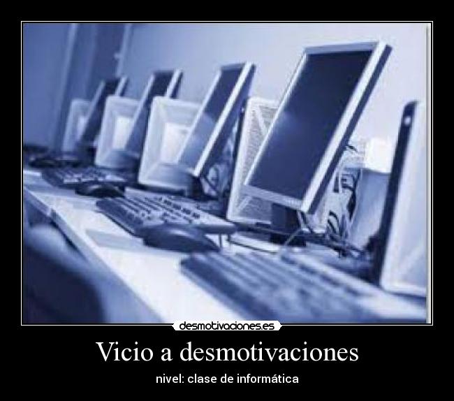 Vicio a desmotivaciones - nivel: clase de informática