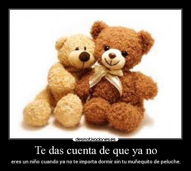 Te das cuenta de que ya no - eres un niño cuando ya no te importa dormir sin tu muñequito de peluche.