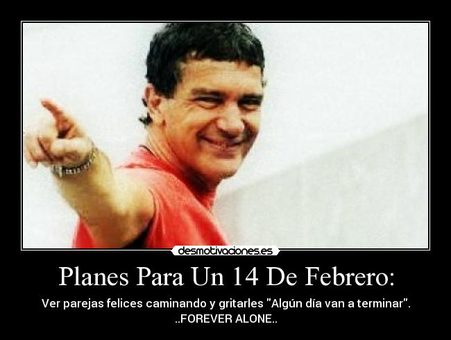 Planes Para Un 14 De Febrero: - Ver parejas felices caminando y gritarles Algún día van a terminar.
..FOREVER ALONE..