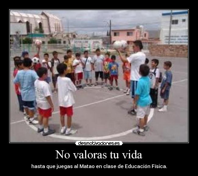 No valoras tu vida - hasta que juegas al Matao en clase de Educación Física.