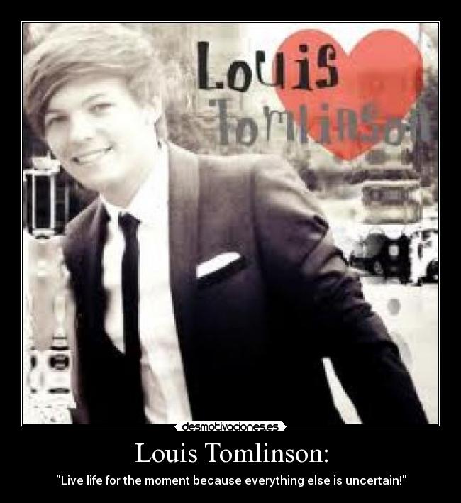 Louis Tomlinson: - Live life for the moment because everything else is uncertain!