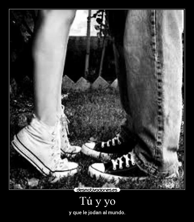 Tú y yo - y que le jodan al mundo.