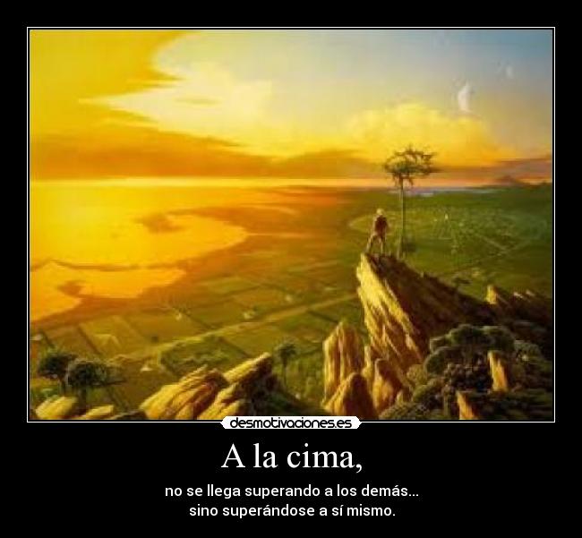 A la cima, - no se llega superando a los demás...
sino superándose a sí mismo.