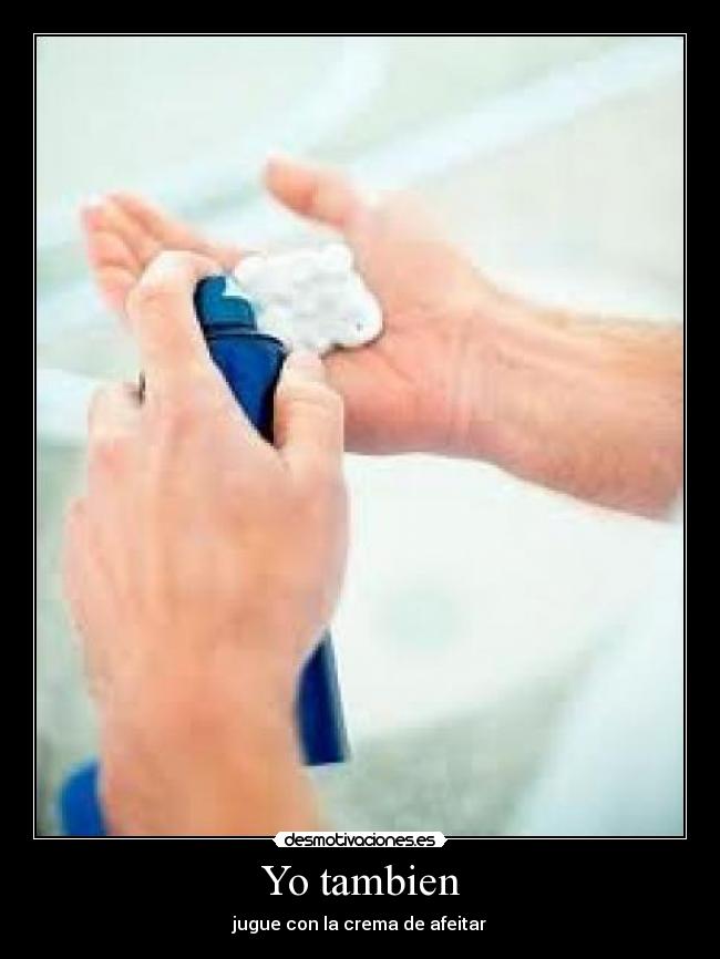 Yo tambien - jugue con la crema de afeitar