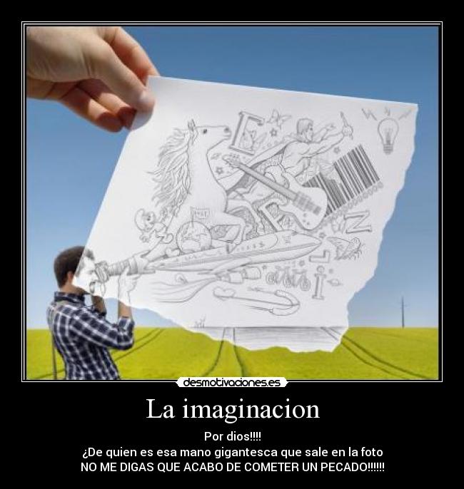 La imaginacion - Por dios!!!!
¿De quien es esa mano gigantesca que sale en la foto
NO ME DIGAS QUE ACABO DE COMETER UN PECADO!!!!!!
