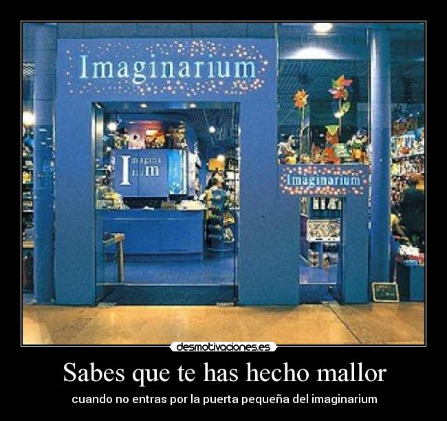 Sabes que te has hecho mallor - cuando no entras por la puerta pequeña del imaginarium