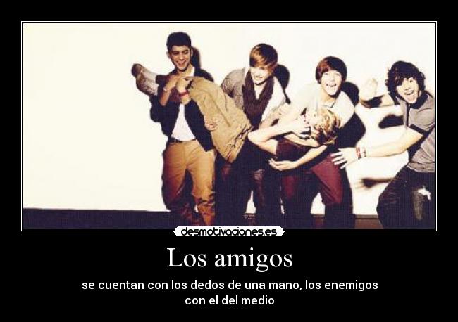 Los amigos - se cuentan con los dedos de una mano, los enemigos
con el del medio