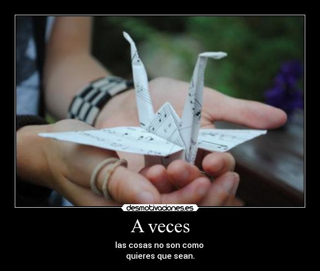 A veces - las cosas no son como 
quieres que sean.