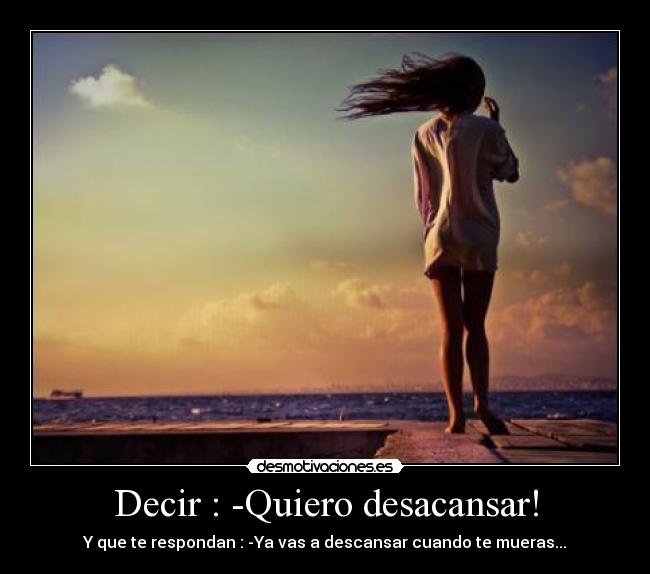 Decir : -Quiero desacansar! -