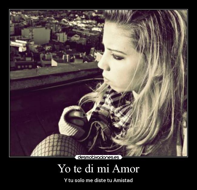 Yo te di mi Amor - Y tu solo me diste tu Amistad