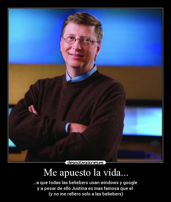 Me apuesto la vida... - ...a que todas las beliebers usan windows y google
y a pesar de ello Justina es mas famosa que el
(y no me refiero solo a las beliebers)