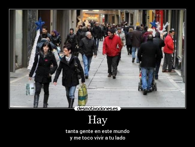 Hay - tanta gente en este mundo
y me toco vivir a tu lado