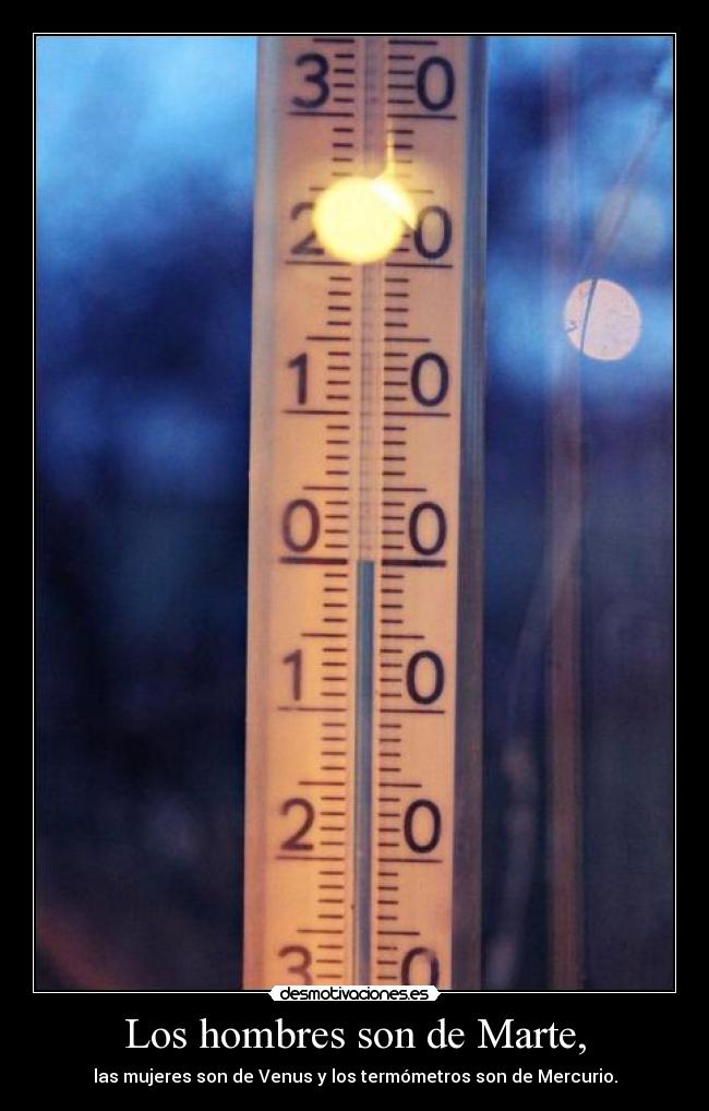 Los hombres son de Marte, - las mujeres son de Venus y los termómetros son de Mercurio.