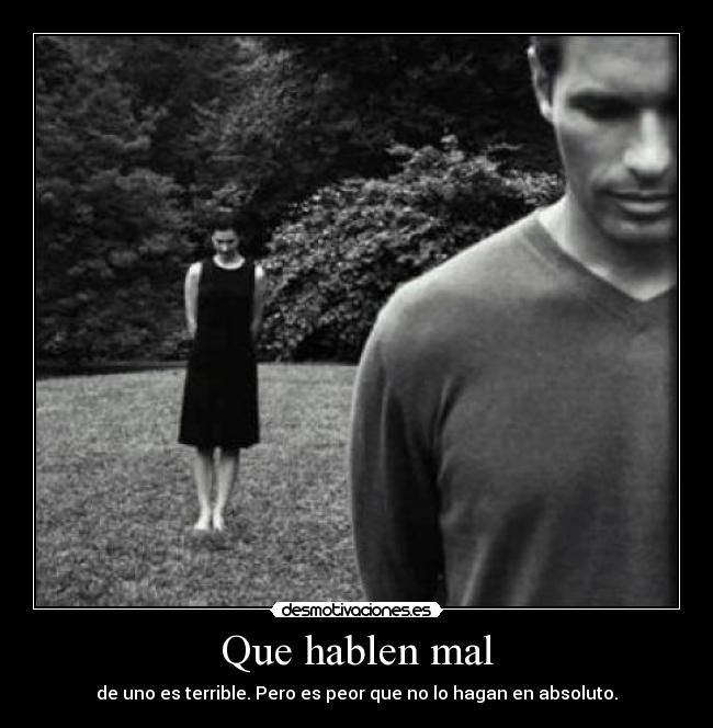 Que hablen mal - de uno es terrible. Pero es peor que no lo hagan en absoluto.