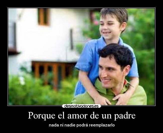 Porque el amor de un padre - nada ni nadie podrá reemplazarlo