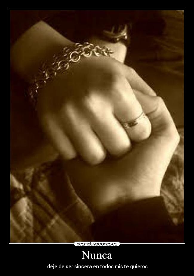 Nunca - dejé de ser sincera en todos mis te quieros