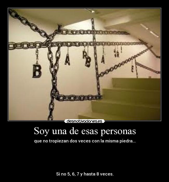 Soy una de esas personas - que no tropiezan dos veces con la misma piedra...





Si no 5, 6, 7 y hasta 8 veces.