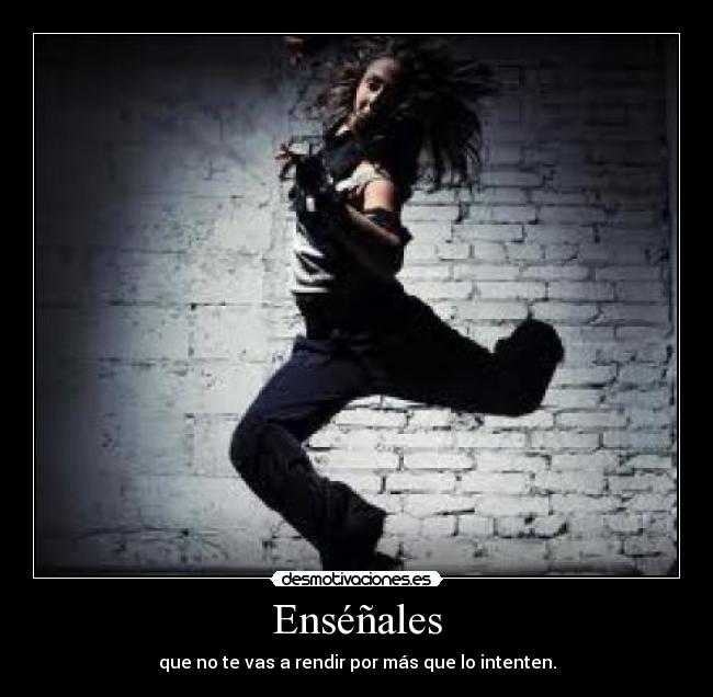 Enséñales - que no te vas a rendir por más que lo intenten.