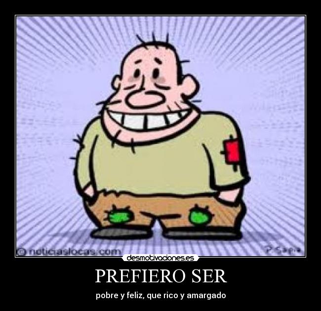 PREFIERO SER - pobre y feliz, que rico y amargado
