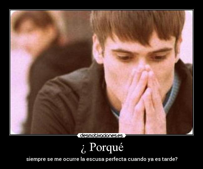 ¿ Porqué - siempre se me ocurre la escusa perfecta cuando ya es tarde?