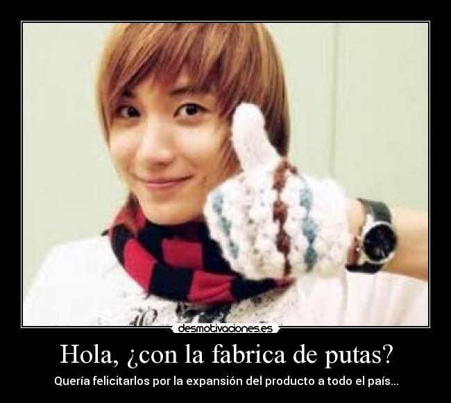 Hola, ¿con la fabrica de putas? -