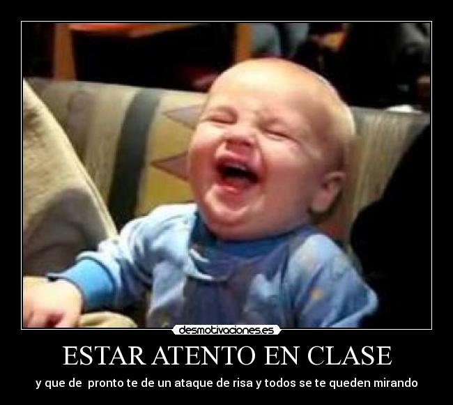 ESTAR ATENTO EN CLASE - y que de pronto te de un ataque de risa y todos se te queden mirando