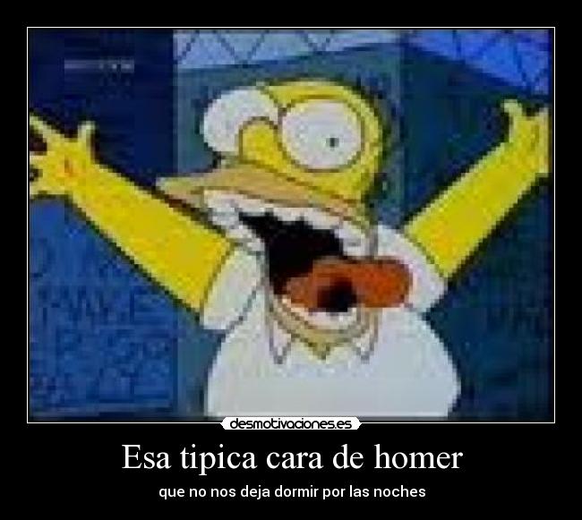 Esa tipica cara de homer - que no nos deja dormir por las noches