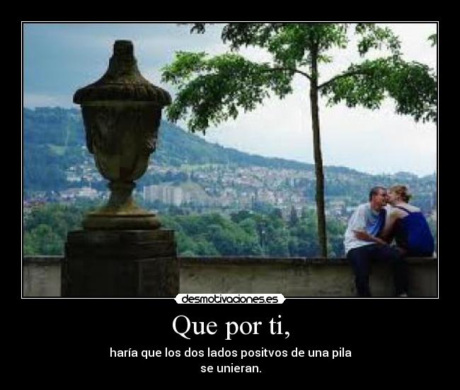 Que por ti, - haría que los dos lados positvos de una pila
se unieran.
