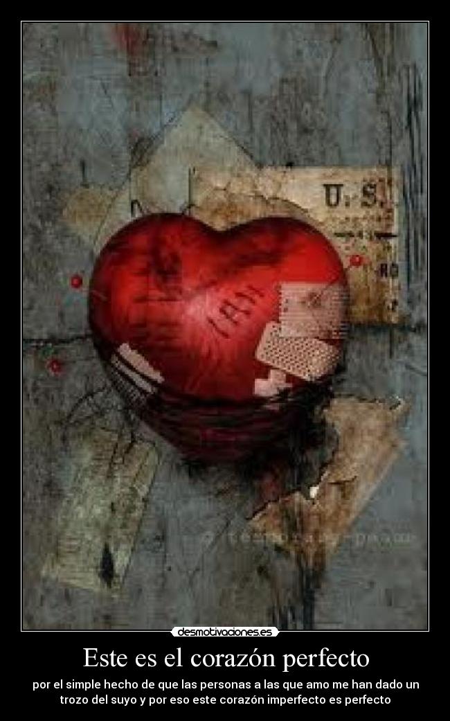 Este es el corazón perfecto - por el simple hecho de que las personas a las que amo me han dado un
trozo del suyo y por eso este corazón imperfecto es perfecto