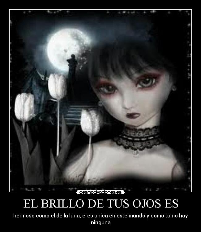 EL BRILLO DE TUS OJOS ES - hermoso como el de la luna, eres unica en este mundo y como tu no hay ninguna