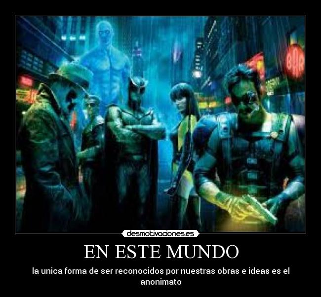 EN ESTE MUNDO - la unica forma de ser reconocidos por nuestras obras e ideas es el anonimato
