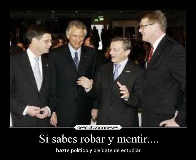 Si sabes robar y mentir.... - hazte político y olvídate de estudiar