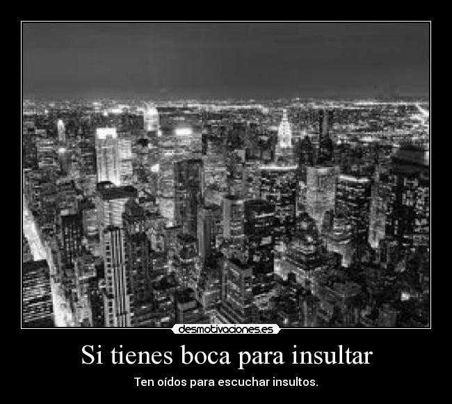 Si tienes boca para insultar - Ten oídos para escuchar insultos.